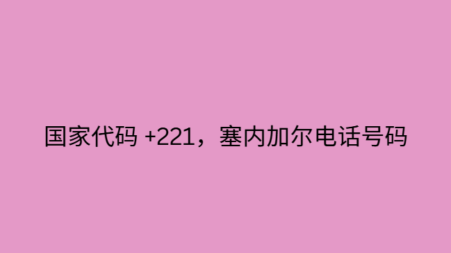 国家代码 +221，塞内加尔电话号码