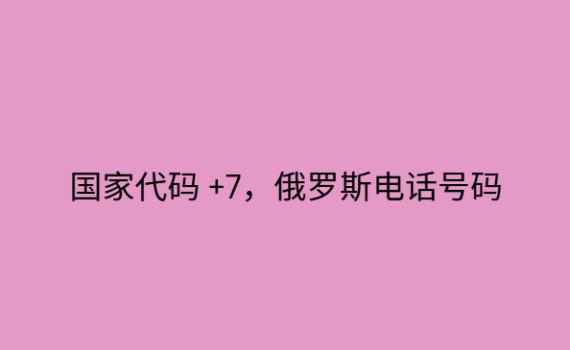 国家代码 +7，俄罗斯电话号码